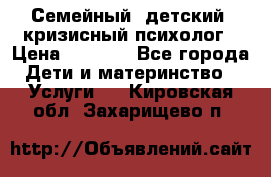 Семейный, детский, кризисный психолог › Цена ­ 2 000 - Все города Дети и материнство » Услуги   . Кировская обл.,Захарищево п.